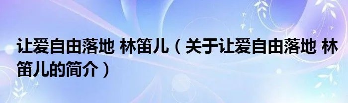 让爱自由落地 林笛儿（关于让爱自由落地 林笛儿的简介）
