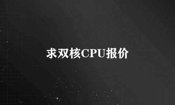 求双核CPU报价