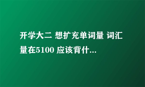 开学大二 想扩充单词量 词汇量在5100 应该背什么单词书呢~?