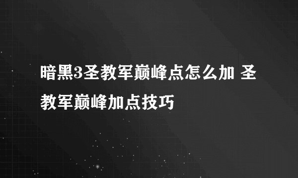 暗黑3圣教军巅峰点怎么加 圣教军巅峰加点技巧