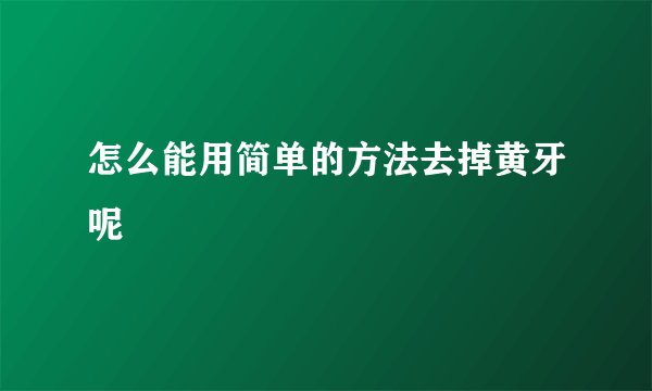 怎么能用简单的方法去掉黄牙呢