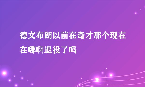 德文布朗以前在奇才那个现在在哪啊退役了吗