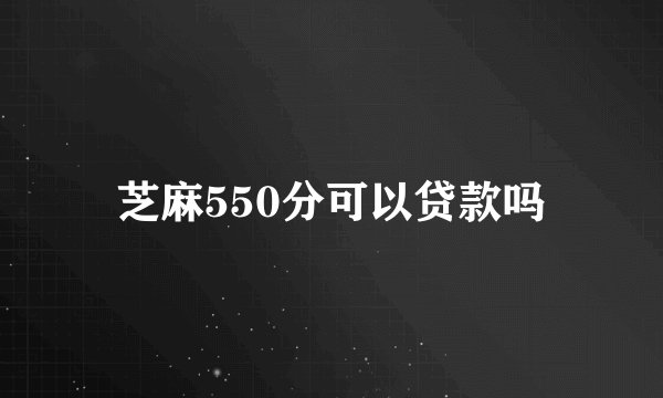 芝麻550分可以贷款吗