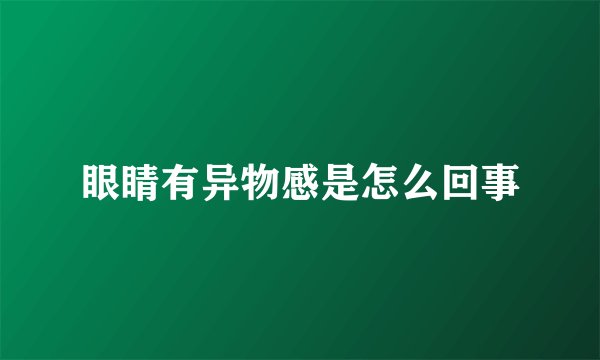 眼睛有异物感是怎么回事