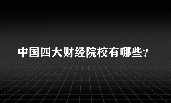 中国四大财经院校有哪些？