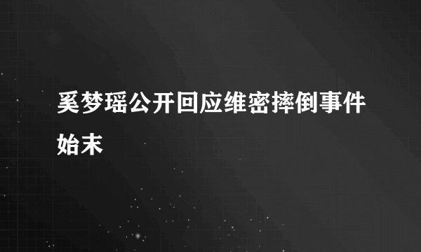 奚梦瑶公开回应维密摔倒事件始末