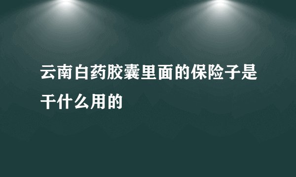 云南白药胶囊里面的保险子是干什么用的
