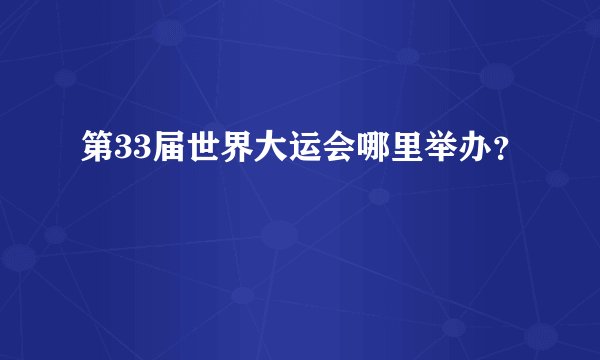 第33届世界大运会哪里举办？
