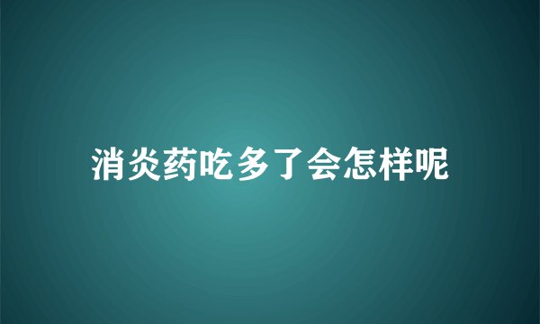 消炎药吃多了会怎样呢