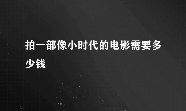 拍一部像小时代的电影需要多少钱
