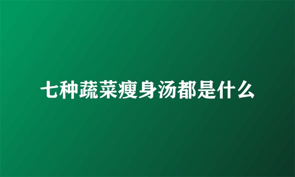 七种蔬菜瘦身汤都是什么