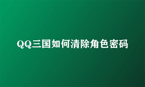 QQ三国如何清除角色密码