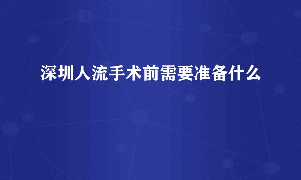 深圳人流手术前需要准备什么