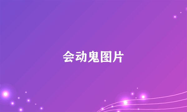 会动鬼图片