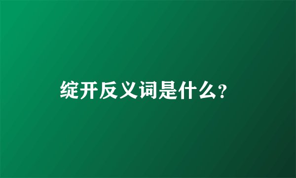 绽开反义词是什么?