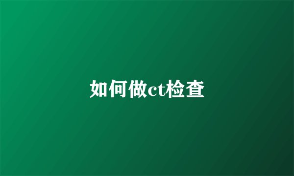 如何做ct检查