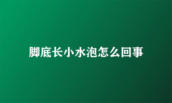 脚底长小水泡怎么回事