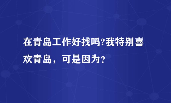 在青岛工作好找吗?我特别喜欢青岛，可是因为？