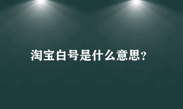 淘宝白号是什么意思？