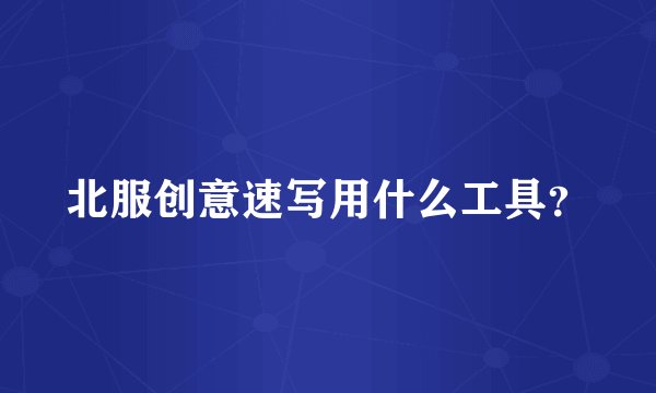 北服创意速写用什么工具？