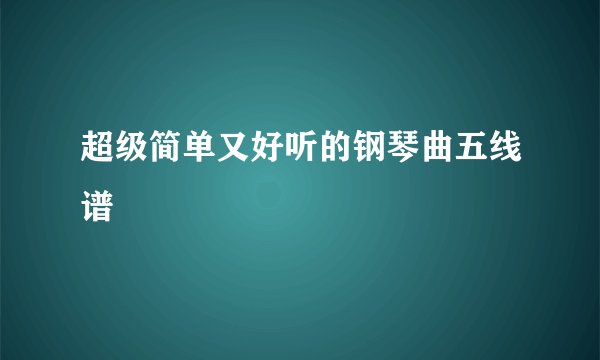 超级简单又好听的钢琴曲五线谱