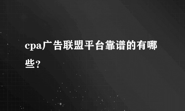 cpa广告联盟平台靠谱的有哪些？