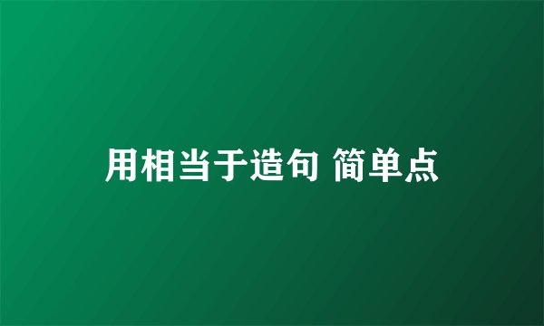 用相当于造句 简单点