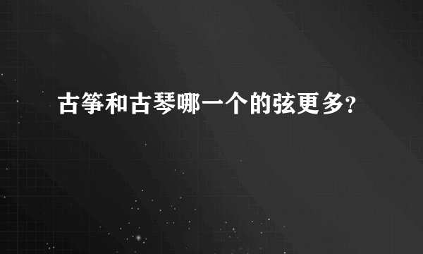古筝和古琴哪一个的弦更多？