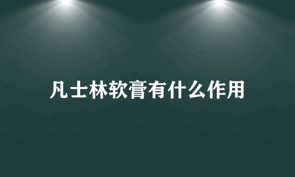 凡士林软膏有什么作用