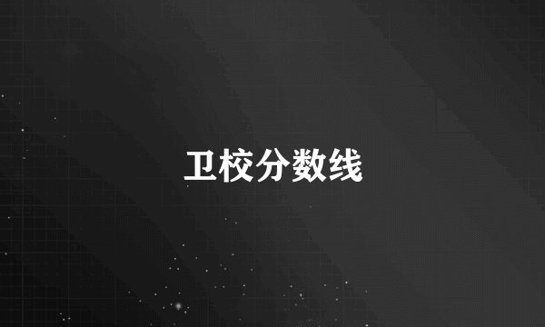 卫校分数线
