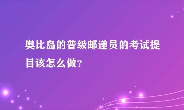 奥比岛的普级邮递员的考试提目该怎么做？