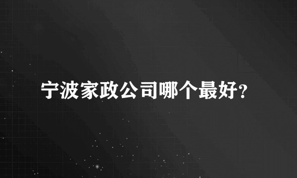 宁波家政公司哪个最好?