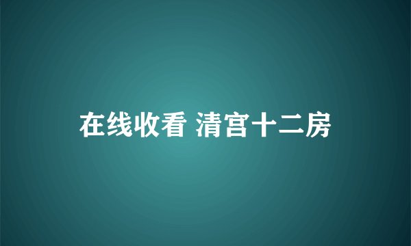 在线收看 清宫十二房