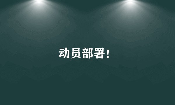 动员部署！