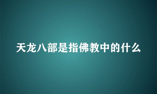 天龙八部是指佛教中的什么