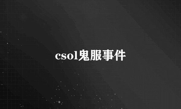 csol鬼服事件