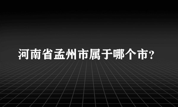 河南省孟州市属于哪个市？
