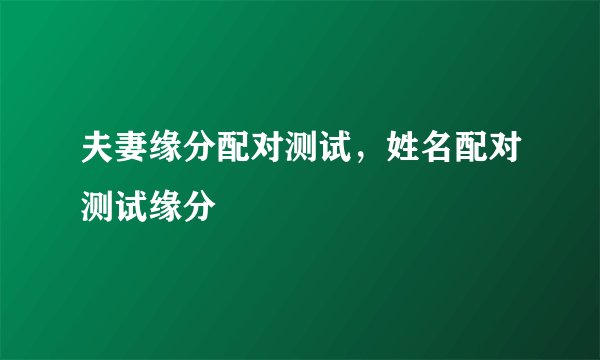夫妻缘分配对测试，姓名配对测试缘分