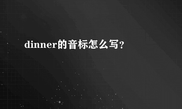 dinner的音标怎么写？