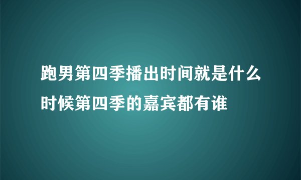 跑男第四季播出时间就是什么时候第四季的嘉宾都有谁