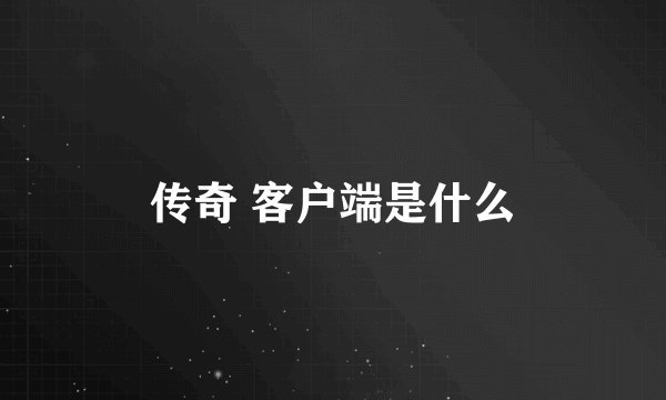 传奇 客户端是什么
