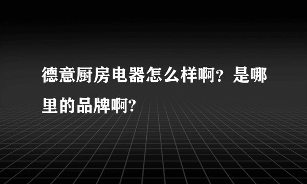 德意厨房电器怎么样啊？是哪里的品牌啊?