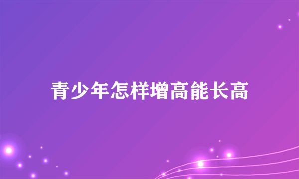 青少年怎样增高能长高