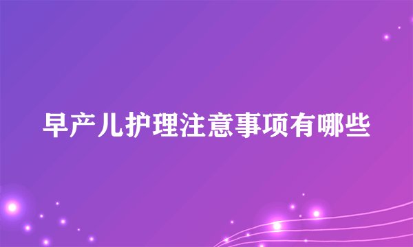 早产儿护理注意事项有哪些