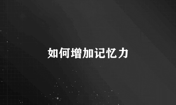 如何增加记忆力