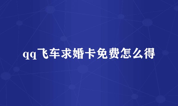 qq飞车求婚卡免费怎么得