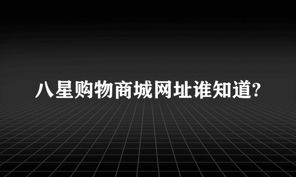 八星购物商城网址谁知道?
