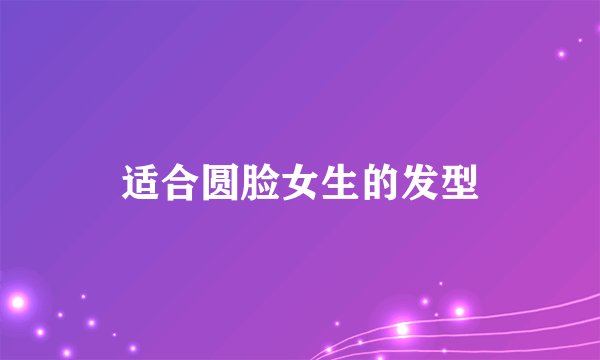 适合圆脸女生的发型