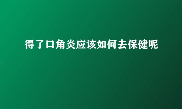 得了口角炎应该如何去保健呢