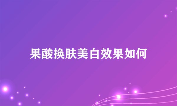 果酸换肤美白效果如何